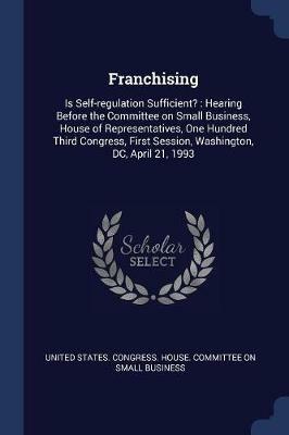 Franchising: Is Self-Regulation Sufficient?: Hearing Before the Committee on Small Business, House of Representatives, One Hundred Third Congress, First Session, Washington, DC, April 21, 1993 - cover