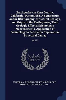 Earthquakes in Kern County, California, During 1952. a Symposium on the Stratigraphy, Structural Geology, and Origin of the Earthquakes; Their Geologic Effects; Seismologic Measurements, Application of Seismology to Petroleum Exploration; Structural Damag: No.171 - Gordon B Oakeshott - cover