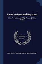 Paradise Lost and Regained: With the Latin and Other Poems of John Milton