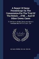 A Report of Some Proceedings on the Commission for the Trial of the Rebels ... 1746 ... and of Other Crown Cases: To Which Are Added Discourses Upon a Few Branches of the Crown Law