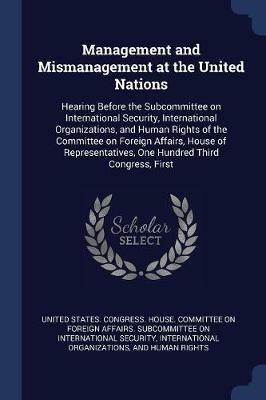 Management and Mismanagement at the United Nations: Hearing Before the Subcommittee on International Security, International Organizations, and Human Rights of the Committee on Foreign Affairs, House of Representatives, One Hundred Third Congress, First - cover