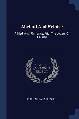 Abelard and Heloise: A Mediaeval Romance, with the Letters of Heloise - Peter Abelard,Heloise - cover
