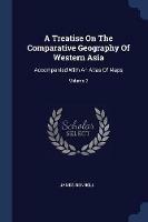 A Treatise on the Comparative Geography of Western Asia: Accompanied with an Atlas of Maps; Volume 2