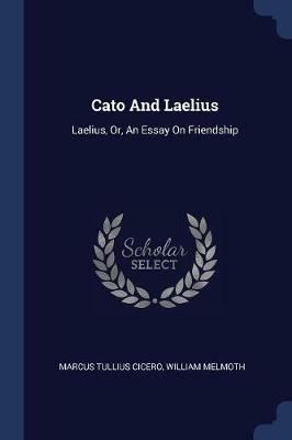 Cato and Laelius: Laelius, Or, an Essay on Friendship - Marcus Tullius Cicero,William Melmoth - cover