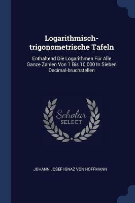 Logarithmisch-Trigonometrische Tafeln: Enthaltend Die Logarithmen Fur Alle Ganze Zahlen Von 1 Bis 10.000 in Sieben Decimal-Bruchstellen - cover