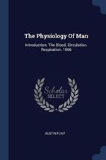 The Physiology of Man: Introduction. the Blood. Circulation. Respiration. 1866