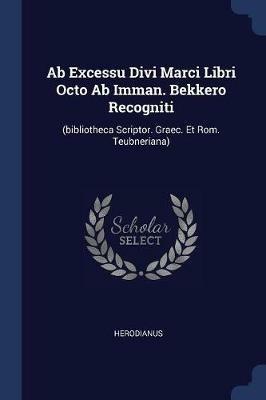 AB Excessu Divi Marci Libri Octo AB Imman. Bekkero Recogniti: (Bibliotheca Scriptor. Graec. Et ROM. Teubneriana) - cover