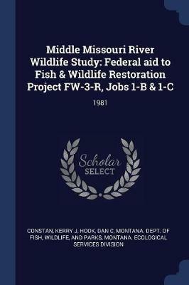 Middle Missouri River Wildlife Study: Federal Aid to Fish & Wildlife Restoration Project FW-3-R, Jobs 1-B & 1-C: 1981 - Kerry J Constan,Dan C Hook - cover