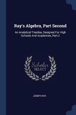 Ray's Algebra, Part Second: An Analytical Treatise, Designed for High Schools and Academies, Part 2