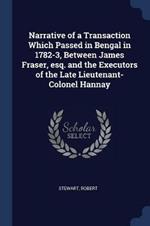 Narrative of a Transaction Which Passed in Bengal in 1782-3, Between James Fraser, Esq. and the Executors of the Late Lieutenant-Colonel Hannay