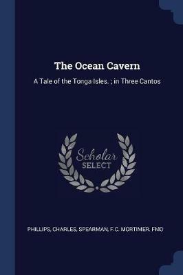 The Ocean Cavern: A Tale of the Tonga Isles.; In Three Cantos - Charles Phillips,Fc Mortimer Fmo Spearman - cover