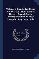 Tales of a Grandfather Being Stories Taken from Scottish History. Second Series. Humbly Inscribed to Hugh Littlejohn, Esq. in Two Vols: 2