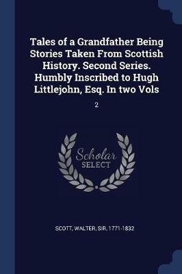 Tales of a Grandfather Being Stories Taken from Scottish History. Second Series. Humbly Inscribed to Hugh Littlejohn, Esq. in Two Vols: 2 - Walter Scott - cover