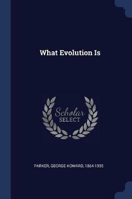 What Evolution Is - George Howard Parker - cover