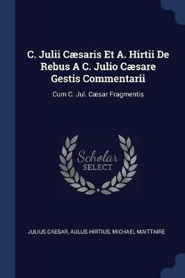 C. Julii Caesaris Et A. Hirtii de Rebus a C. Julio Caesare Gestis Commentarii: Cum C. Jul. Caesar Fragmentis - Julius Caesar,Aulus Hirtius,Michael Maittaire - cover