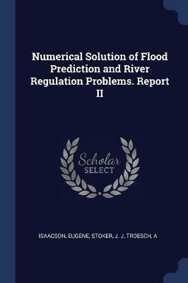 Numerical Solution of Flood Prediction and River Regulation Problems. Report II - Eugene Isaacson,J J Stoker,A Troesch - cover