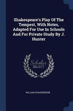 Shakespeare's Play of the Tempest, with Notes, Adapted for Use in Schools and for Private Study by J. Hunter