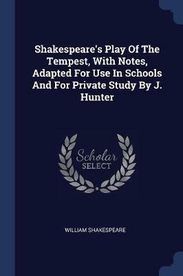 Shakespeare's Play of the Tempest, with Notes, Adapted for Use in Schools and for Private Study by J. Hunter - William Shakespeare - cover