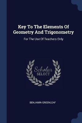 Key to the Elements of Geometry and Trigonometry: For the Use of Teachers Only - Benjamin Greenleaf - cover