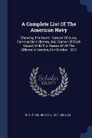 A Complete List of the American Navy: Showing the Name, Number of Guns, Commanders' Names, and Station of Each Vessel, with the Names of All the Officers in Service, for October, 1813