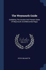 The Weymouth Guide: Exhibiting the Ancient and Present State of Weymouth and Melcombe Regis