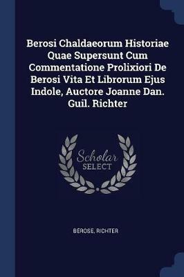 Berosi Chaldaeorum Historiae Quae Supersunt Cum Commentatione Prolixiori de Berosi Vita Et Librorum Ejus Indole, Auctore Joanne Dan. Guil. Richter - Richter - cover