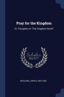 Pray for the Kingdom: Or, Thoughts on Thy Kingdom Come - John S McClung - cover