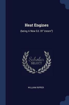 Heat Engines: (being a New Ed. of Steam) - William Ripper - cover