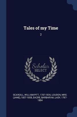Tales of My Time: 2 - William Pitt Scargill,1807-1858 Loudon,Barbarina Dacre - cover
