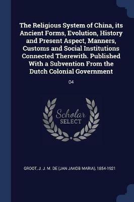 The Religious System of China, Its Ancient Forms, Evolution, History and Present Aspect, Manners, Customs and Social Institutions Connected Therewith. Published with a Subvention from the Dutch Colonial Government: 04 - J J M De 1854-1921 Groot - cover