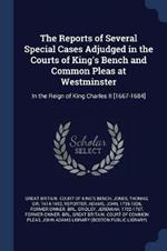 The Reports of Several Special Cases Adjudged in the Courts of King's Bench and Common Pleas at Westminster: In the Reign of King Charles II [1667-1684]