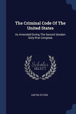 The Criminal Code of the United States: As Amended During the Second Session Sixty-First Congress - United States - cover