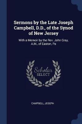 Sermons by the Late Joseph Campbell, D.D., of the Synod of New Jersey: With a Memoir by the Rev. John Gray, A.M., of Easton, Pa - Joseph Campbell - cover