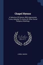 Chapel Hymns: A Selection of Hymns, with Appropriate Tunes, Adapted to Vestry or Other Social Religious Meetings