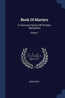 Book of Martyrs: A Universal History of Christian Martyrdom; Volume 1 - John Foxe - cover