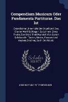 Compendium Musicum Oder Fundamenta Partiturae. Das Ist: Grundlicher Unterricht Die Orgel Und Das Clavier Wohl Schlagen Zu Lernen: Zwey Theile, Der Erste Theil Handelt Von Denen Schlusseln, Tacten, Noten, Pausen Und Andern Zeichen, So in Der Music - cover