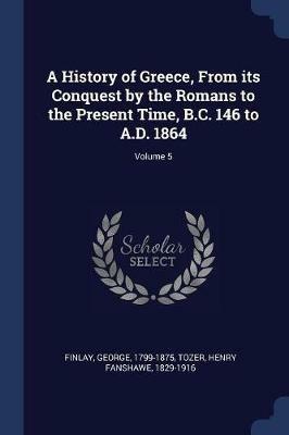 A History of Greece, from Its Conquest by the Romans to the Present Time, B.C. 146 to A.D. 1864; Volume 5 - George Finlay - cover
