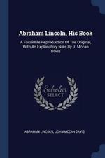 Abraham Lincoln, His Book: A Facsimile Reproduction of the Original, with an Explanatory Note by J. McCan Davis