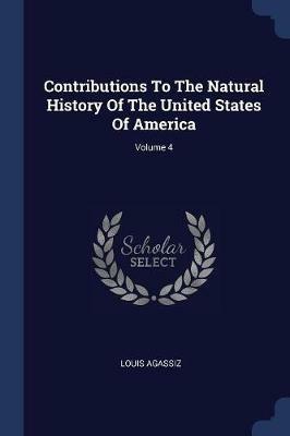 Contributions to the Natural History of the United States of America; Volume 4 - Louis Agassiz - cover
