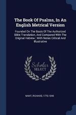 The Book of Psalms, in an English Metrical Version: Founded on the Basis of the Authorized Bible Translation, and Compared with the Original Hebrew; With Notes Critical and Illustrative