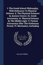 I. the Greek School Philosophy, with Reference to Physical Science. II. the Physical Sciences in Ancient Greece. III. Greek Astronomy. IV. Physical Science in the Middle Ages. V. Formal Astronomy After the Stationary Period. VI. Mechanics, Including