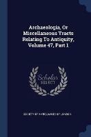 Archaeologia, or Miscellaneous Tracts Relating to Antiquity, Volume 47, Part 1 - cover