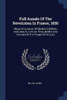 Full Annals of the Revolution in France, 1830: Illegal Ordinances of Charles X, Military Execution to Enforce Them, Battles and Victories of the People of Paris, &c - William Hone - cover