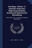 Das Berg-, Hutten- U. Gewerbe-Wesen Des Regierungs-Bezirkes Arnsberg in Statistischer Darstellung: Nebst Einer Hutten- U. Gewerbe-Karte Des Rggs-Bezirks - cover