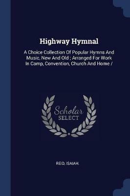 Highway Hymnal: A Choice Collection of Popular Hymns and Music, New and Old; Arranged for Work in Camp, Convention, Church and Home - Reid Isaiah - cover