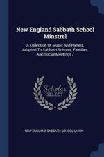 New England Sabbath School Minstrel: A Collection of Music and Hymns, Adapted to Sabbath Schools, Families, and Social Meetings