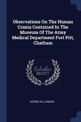 Observations on the Human Crania Contained in the Museum of the Army Medical Department Fort Pitt, Chatham - George Williamson - cover