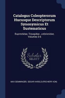 Catalogus Coleopterorum Hucusque Descriptorum Synonymicus Et Sustematicus: Buprestidae, Trixagidae...Cebrionidae, Volumes 5-6 - Max Gemminger - cover