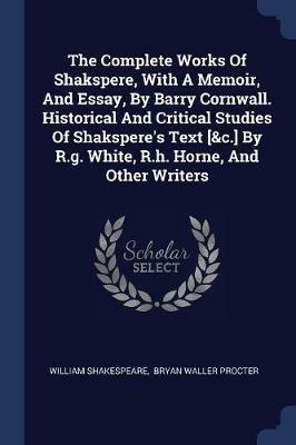 The Complete Works of Shakspere, with a Memoir, and Essay, by Barry Cornwall. Historical and Critical Studies of Shakspere's Text [&c.] by R.G. White, R.H. Horne, and Other Writers - William Shakespeare - cover