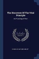 The Discovery of the Vital Principle: Or, Physiology of Man
